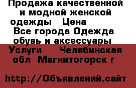 Продажа качественной и модной женской одежды › Цена ­ 2 500 - Все города Одежда, обувь и аксессуары » Услуги   . Челябинская обл.,Магнитогорск г.